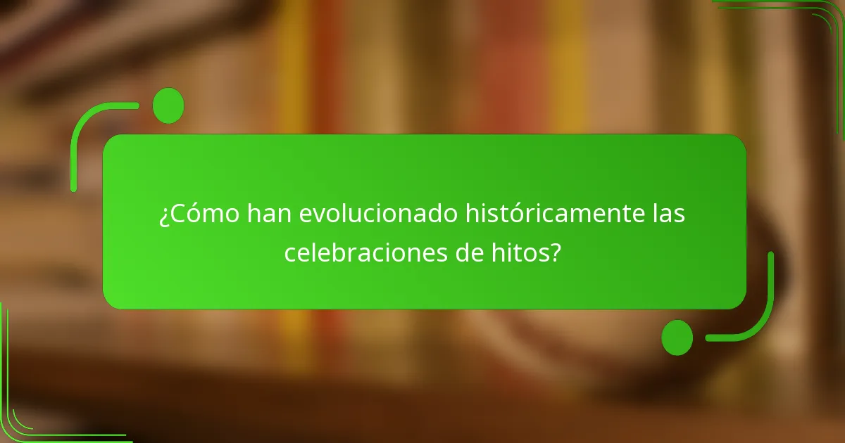 ¿Cómo han evolucionado históricamente las celebraciones de hitos?