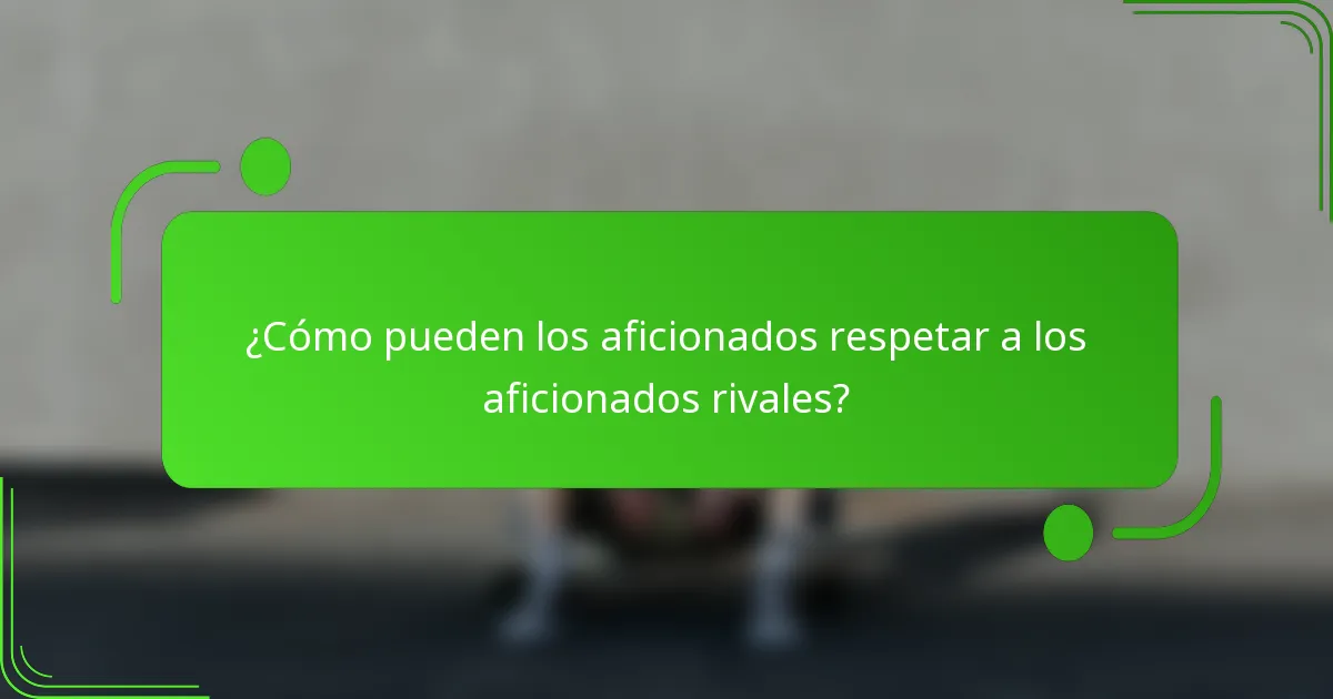 ¿Cómo pueden los aficionados respetar a los aficionados rivales?