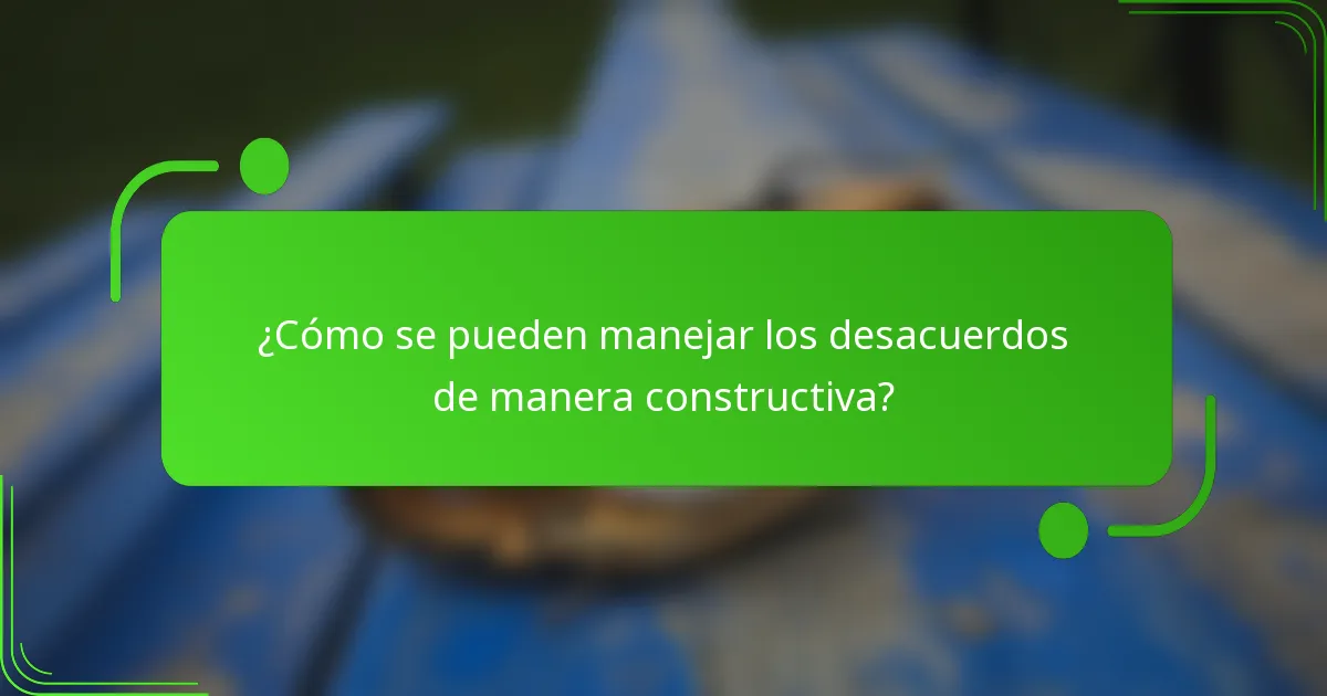 ¿Cómo se pueden manejar los desacuerdos de manera constructiva?
