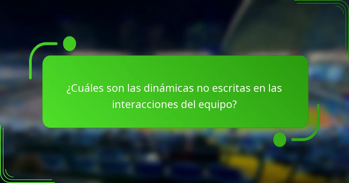 ¿Cuáles son las dinámicas no escritas en las interacciones del equipo?