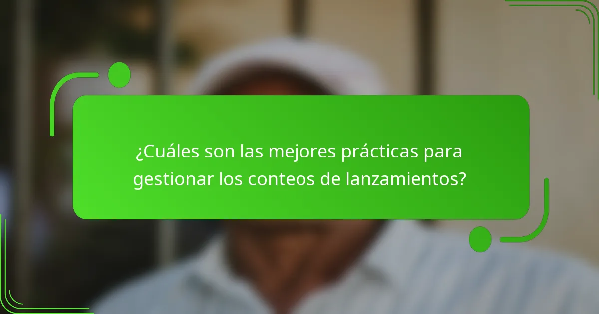 ¿Cuáles son las mejores prácticas para gestionar los conteos de lanzamientos?