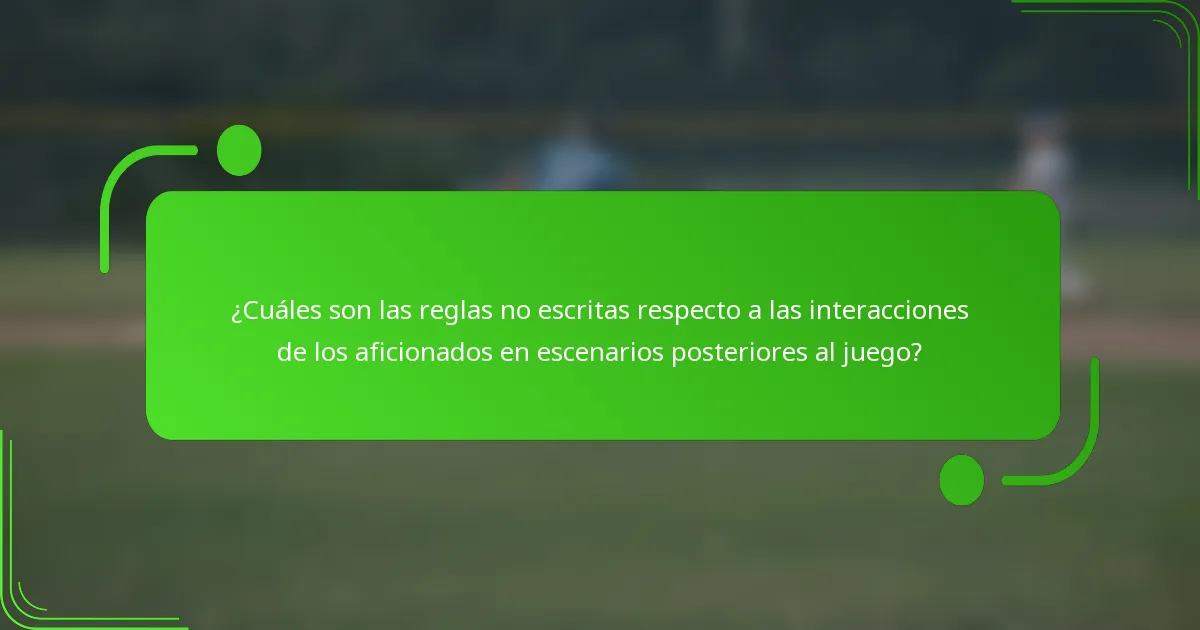 ¿Cuáles son las reglas no escritas respecto a las interacciones de los aficionados en escenarios posteriores al juego?