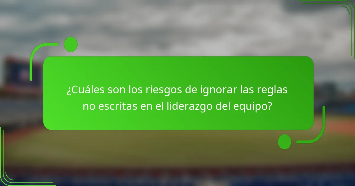 ¿Cuáles son los riesgos de ignorar las reglas no escritas en el liderazgo del equipo?