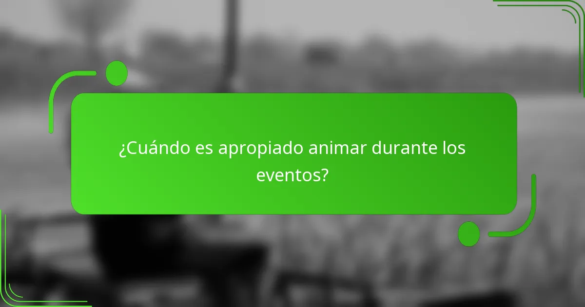 ¿Cuándo es apropiado animar durante los eventos?