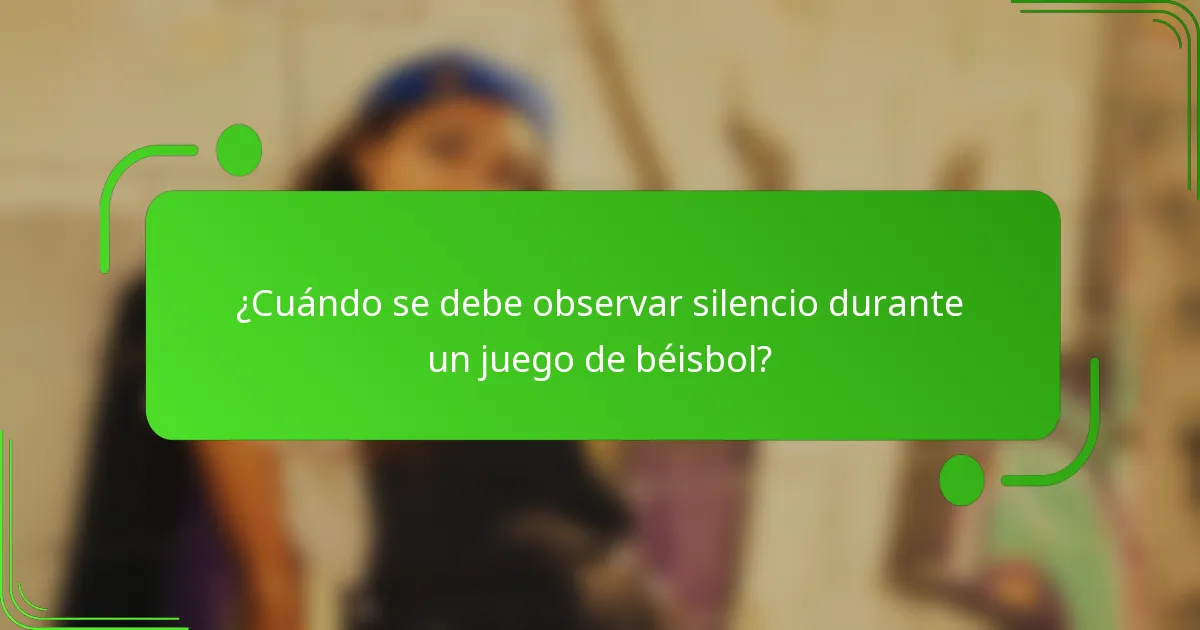 ¿Cuándo se debe observar silencio durante un juego de béisbol?