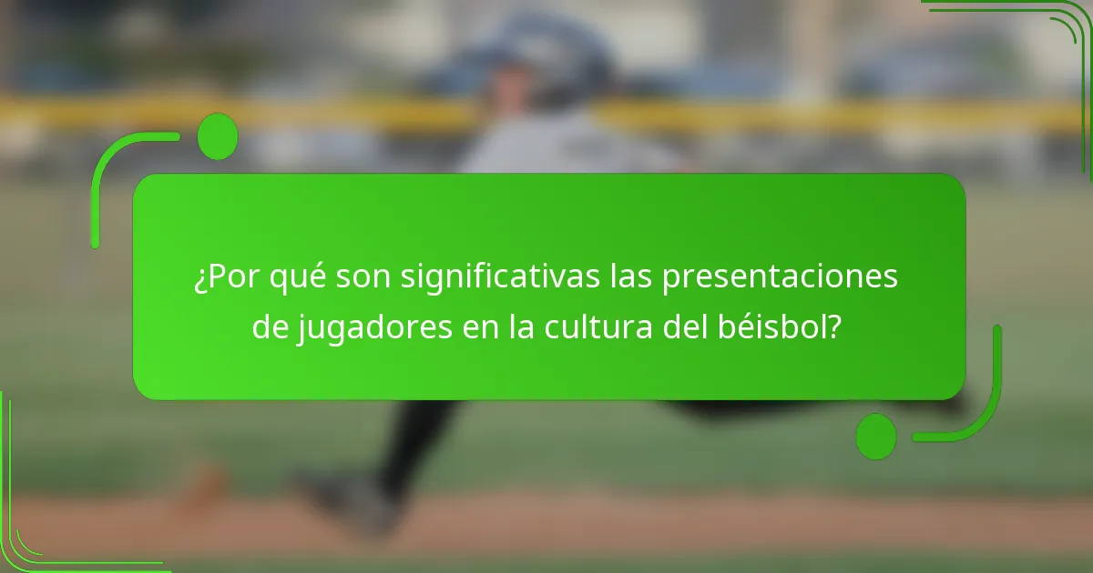 ¿Por qué son significativas las presentaciones de jugadores en la cultura del béisbol?