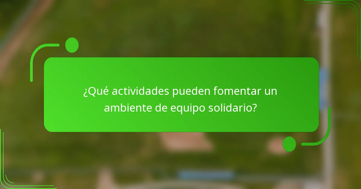 ¿Qué actividades pueden fomentar un ambiente de equipo solidario?