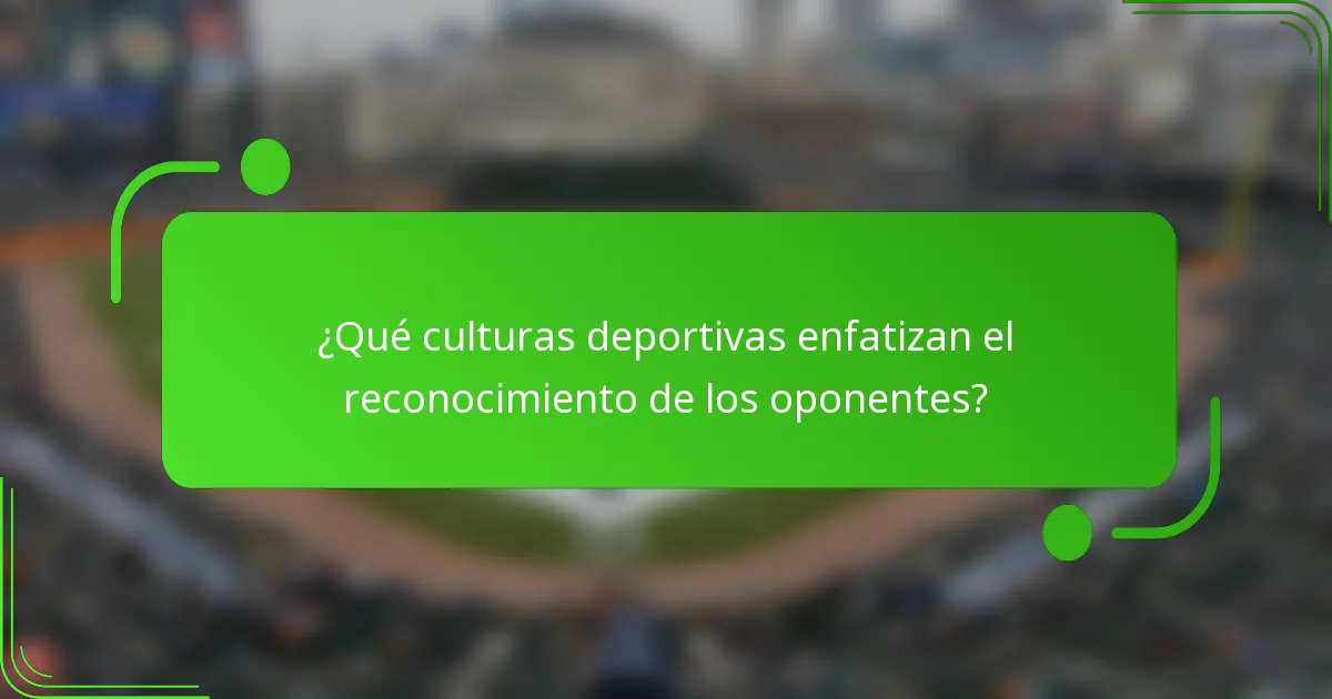 ¿Qué culturas deportivas enfatizan el reconocimiento de los oponentes?
