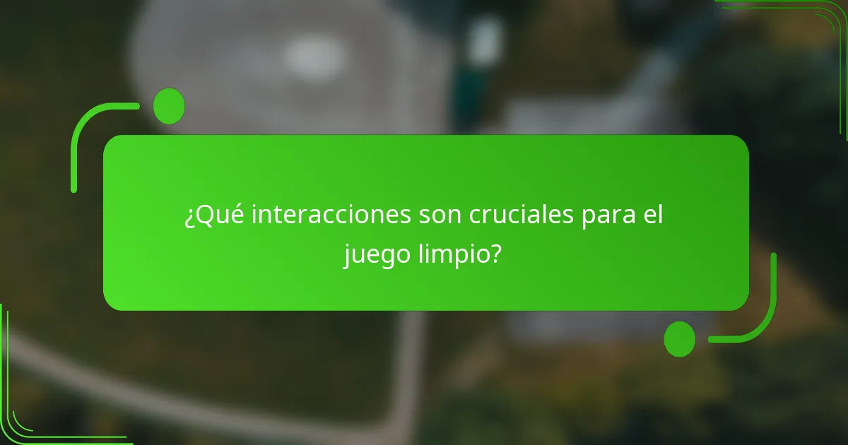 ¿Qué interacciones son cruciales para el juego limpio?